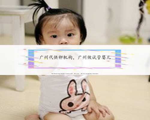 广州代供卵机构，广州做试管婴儿